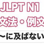 【JLPT N1】文法・例文:〜には及ばない