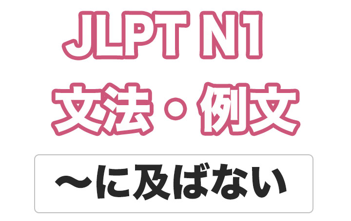 【JLPT N１】文法・例文：〜には及ばない