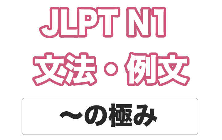 【JLPT N１】文法・例文：〜の極み