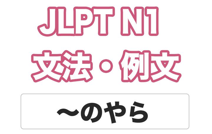 【JLPT N１】文法・例文：〜のやら