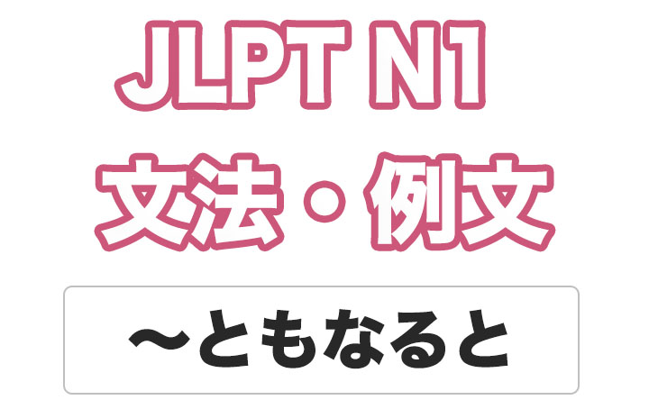 【JLPT N１】文法・例文：〜ともなると / 〜ともなれば