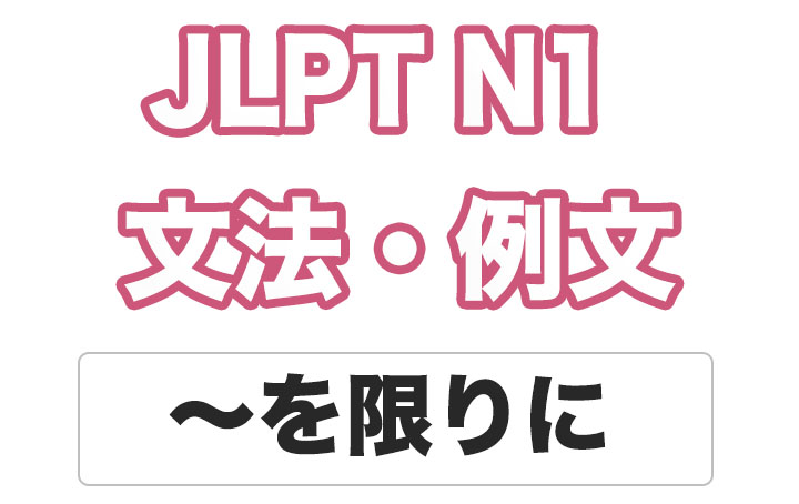 【JLPT N１】文法・例文：〜を限りに