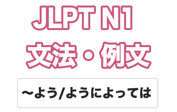 【JLPT N１】文法・例文：〜よう / 〜ようによっては