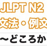 【JLPT N2】文法・例文:〜どころか