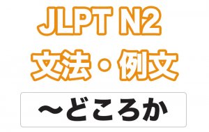 【JLPT N2】文法・例文:〜どころか