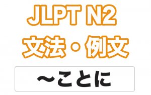 【JLPT N2】文法・例文:〜ことに