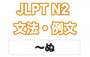 【JLPT N２】文法・例文：〜ぬ