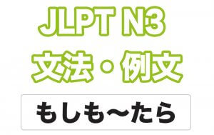 【JLPT N3】文法・例文：もしも〜たら