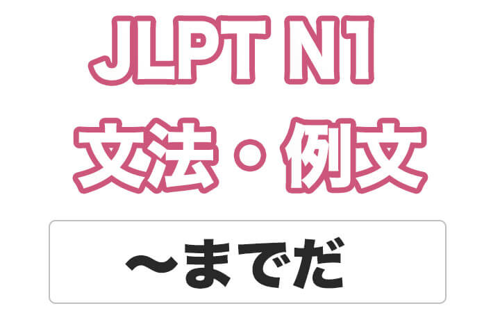 【JLPT N１】文法・例文：〜までだ / 〜までのことだ