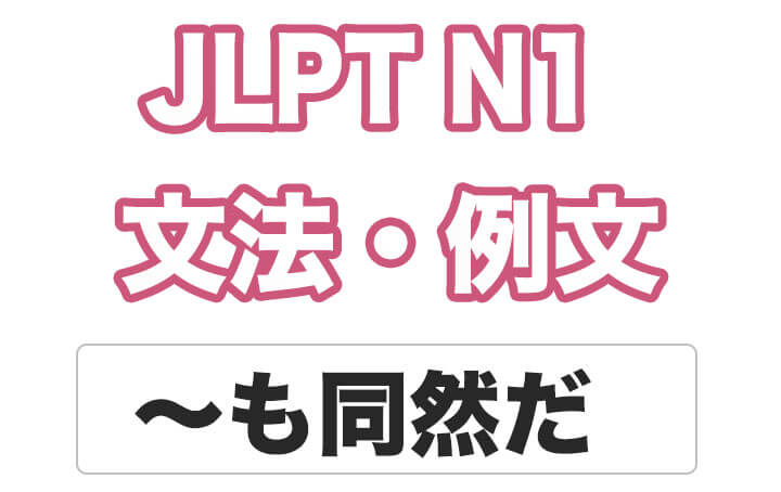 【JLPT N１】文法・例文：〜も同然だ / 〜同然だ