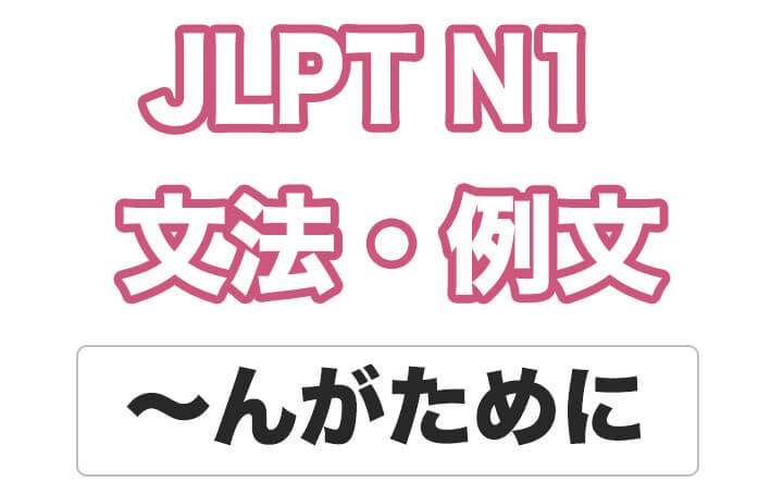 【JLPT N１】文法・例文：〜んがために