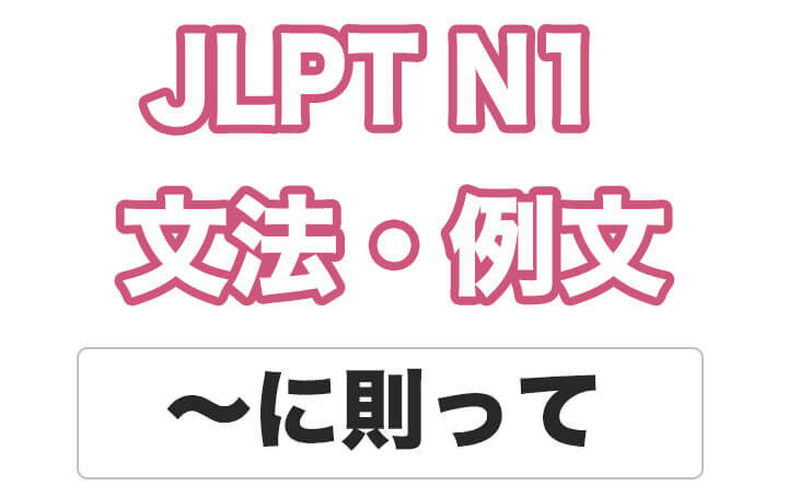 【JLPT N１】文法・例文：〜に則って
