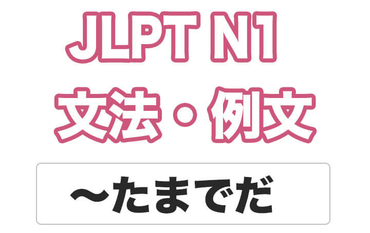 【JLPT N１】文法・例文：〜たまでだ / 〜たまでのことだ