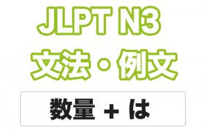 【JLPT N3】文法・例文：数量 + は