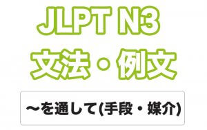 【JLPT N３】文法・例文：～を通して / 通じて（手段・媒介）