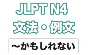 【JLPT N4】文法・例文:〜かもしれない