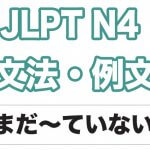 【JLPT N4】文法・例文:まだ〜ていない