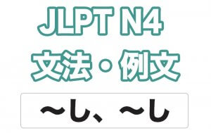 【JLPT N4】文法・例文:〜し、〜し