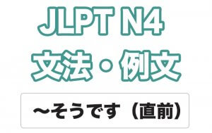 【JLPT N4】文法・例文:〜そうです(直前)