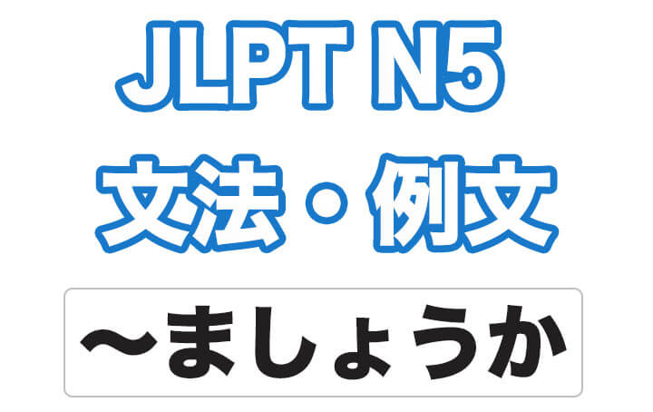 【JLPT N5】文法・例文：〜ましょうか