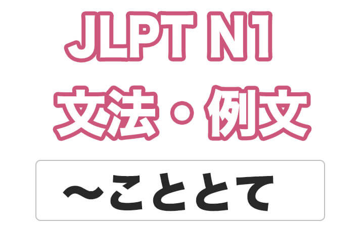 【JLPT N１】文法・例文：〜こととて