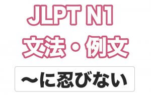 【JLPT N1】文法・例文:〜に忍びない