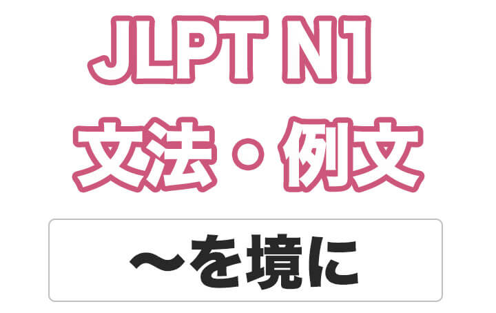 【JLPT N１】文法・例文：〜を境に
