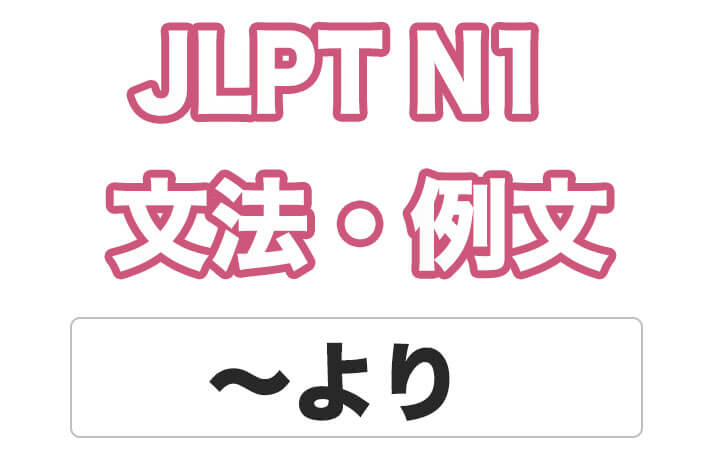 【JLPT N１】文法・例文：〜より