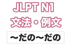 【JLPT N1】文法・例文:〜だの〜だの