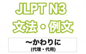 【JLPT N3】文法・例文:〜かわりに(代理・代用)