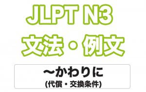 【JLPT N3】文法・例文:〜かわりに(代償・交換条件)
