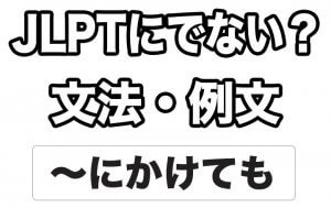 【JLPTに出ない？】文法・例文：～にかけても