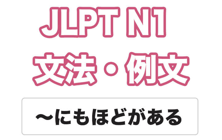 【JLPT N１】文法・例文：〜にもほどがある