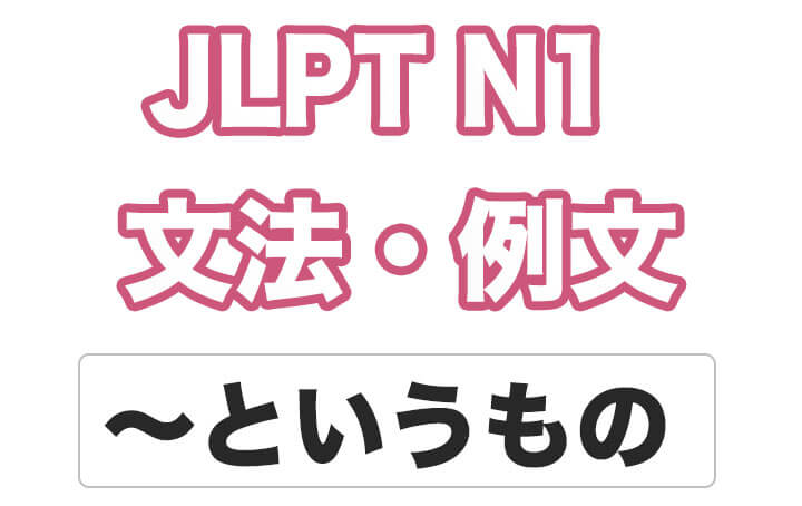【JLPT N1】文法・例文：〜というもの