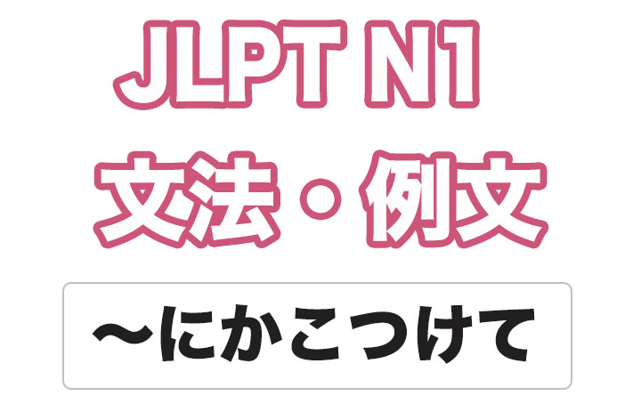 【JLPT N１】文法・例文：〜にかこつけて