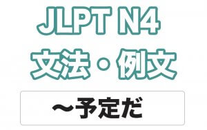 【JLPT N4】文法・例文:〜予定だ