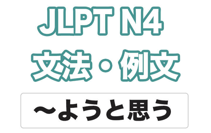 【JLPT N4】文法・例文：〜ようと思う