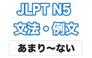 【JLPT N5】文法・例文:あまり〜ない