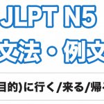 【JLPT N5】文法・例文:(目的)に行く / 来る / 帰る