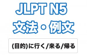 【JLPT N5】文法・例文:(目的)に行く / 来る / 帰る