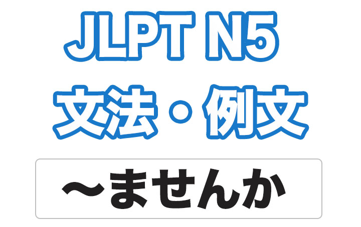 【JLPT N5】文法・例文：〜ませんか