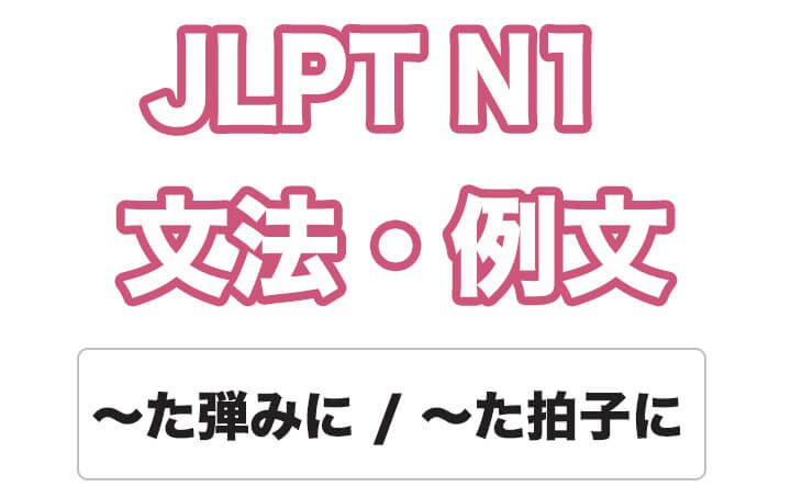 【JLPT N１】文法・例文：〜弾みに / 〜た拍子に