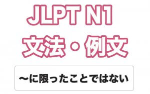 【JLPT N１】文法・例文：〜に限ったことではない
