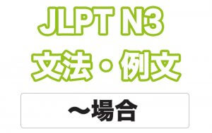 【JLPT N3】文法・例文:〜場合