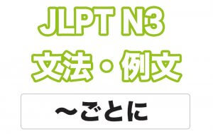 【JLPT N3】文法・例文：〜ごとに