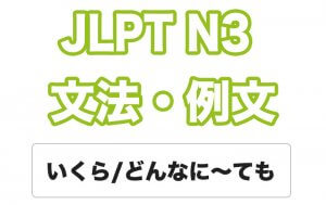 【JLPT N3】文法・例文:いくら〜ても / どんなに〜ても