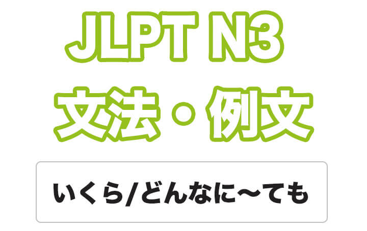 【JLPT N３】文法・例文：いくら〜ても / どんなに〜ても