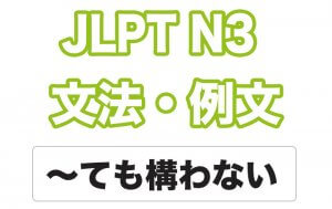 【JLPT N3】文法・例文：〜ても構わない