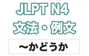 【JLPT N4】文法・例文:〜かどうか