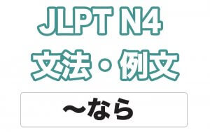 【JLPT N4】文法・例文:〜なら